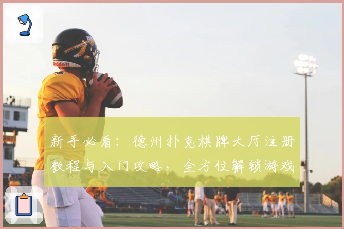 新手必看：德州扑克棋牌大厅注册教程与入门攻略，全方位解锁游戏乐趣