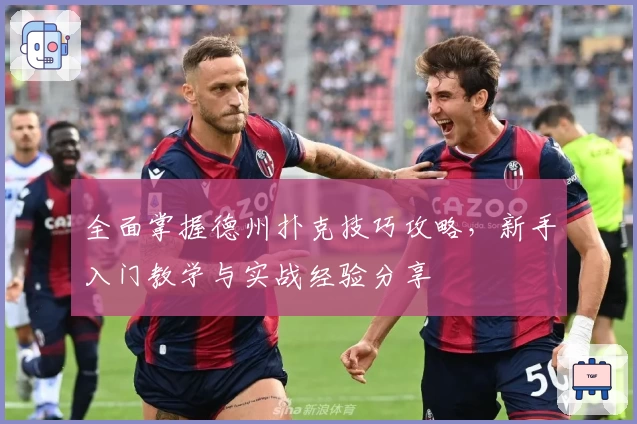 全面掌握德州扑克技巧攻略，新手入门教学与实战经验分享