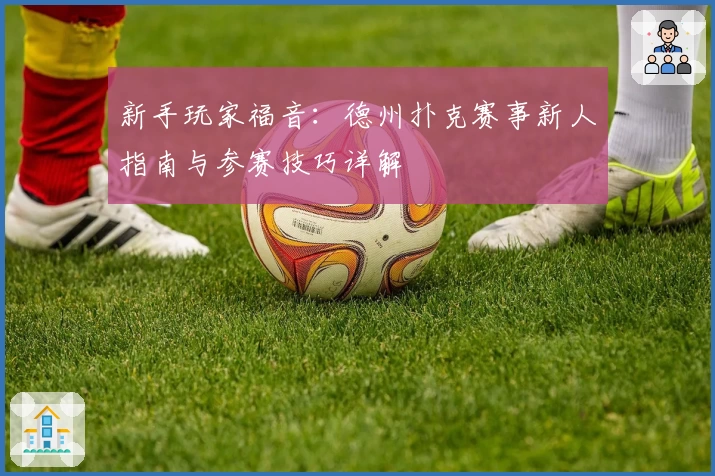 新手玩家福音：德州扑克赛事新人指南与参赛技巧详解
