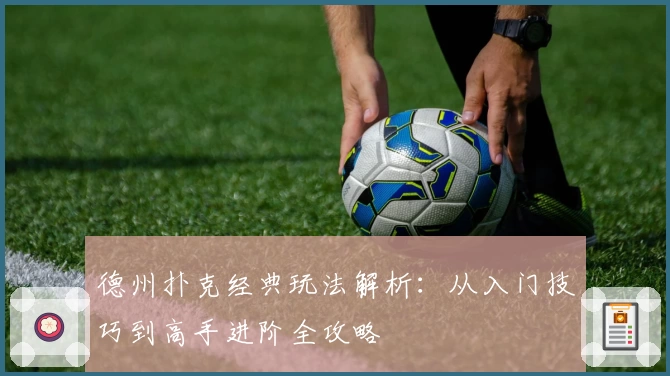 德州扑克经典玩法解析：从入门技巧到高手进阶全攻略
