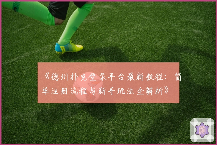 《德州扑克登录平台最新教程：简单注册流程与新手玩法全解析》