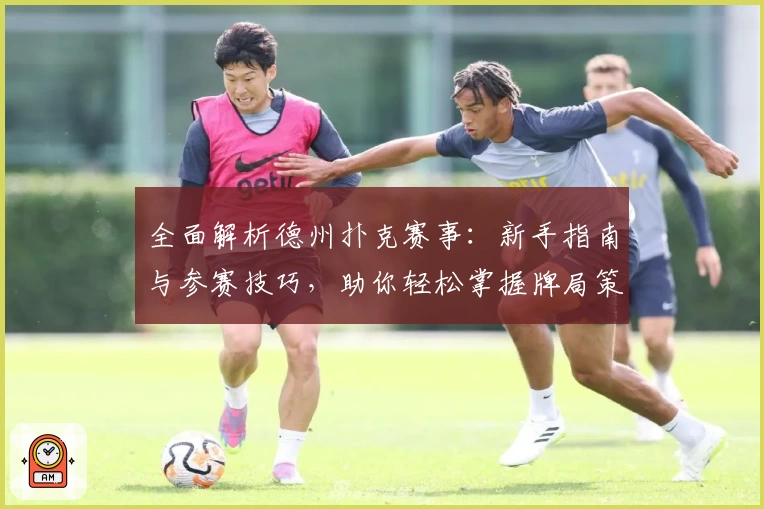 全面解析德州扑克赛事：新手指南与参赛技巧，助你轻松掌握牌局策略