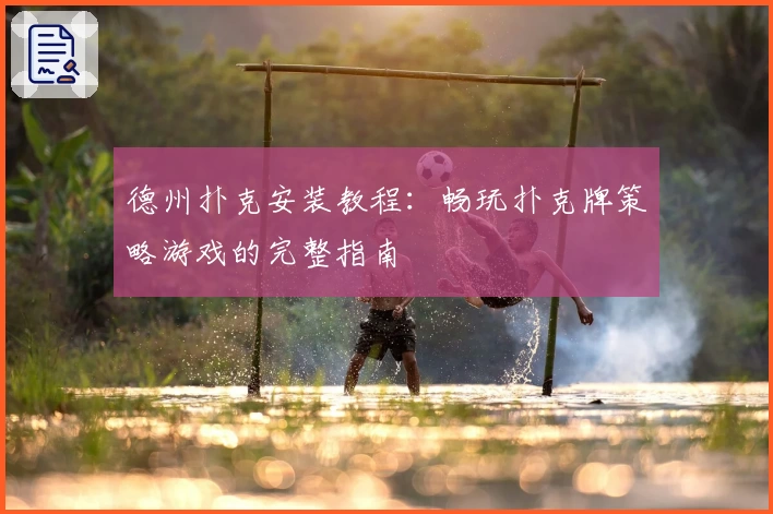 德州扑克安装教程：畅玩扑克牌策略游戏的完整指南