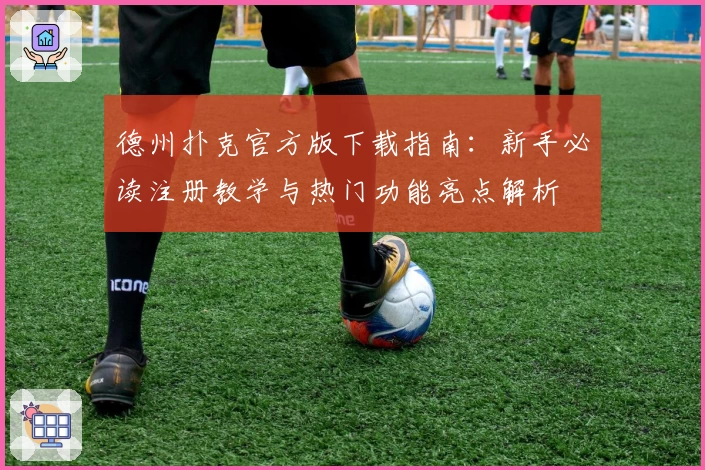 德州扑克官方版下载指南：新手必读注册教学与热门功能亮点解析