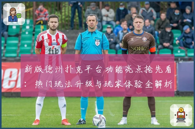 新版德州扑克平台功能亮点抢先看：热门玩法升级与玩家体验全解析