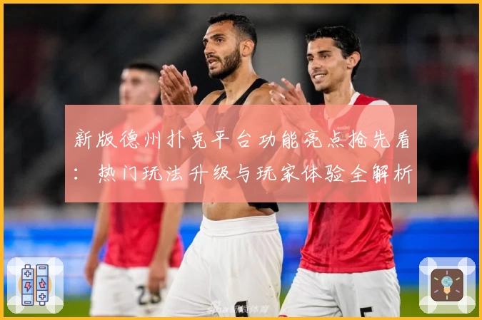 新版德州扑克平台功能亮点抢先看：热门玩法升级与玩家体验全解析