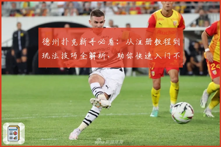 德州扑克新手必看：从注册教程到玩法技巧全解析，助你快速入门不踩雷