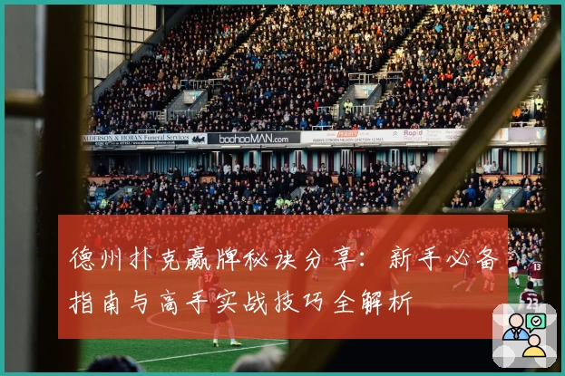 德州扑克赢牌秘诀分享:新手必备指南与高手实战技巧全解析