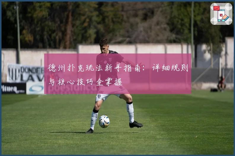 德州扑克玩法新手指南：详细规则与核心技巧全掌握