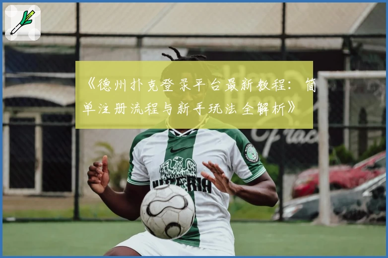 《德州扑克登录平台最新教程：简单注册流程与新手玩法全解析》